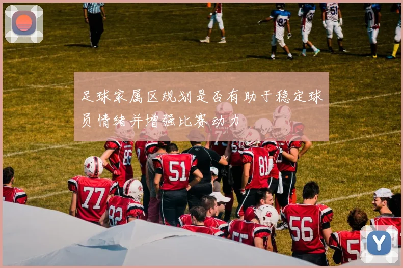 足球家属区规划是否有助于稳定球员情绪并增强比赛动力