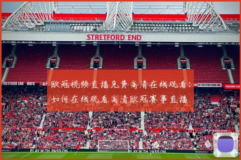 欧冠视频直播免费高清在线观看：如何在线观看高清欧冠赛事直播