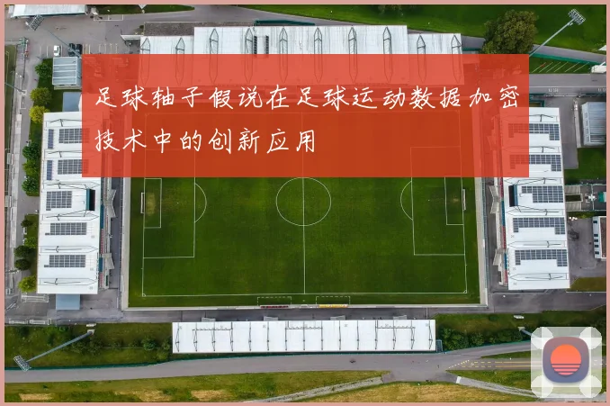 足球轴子假说在足球运动数据加密技术中的创新应用