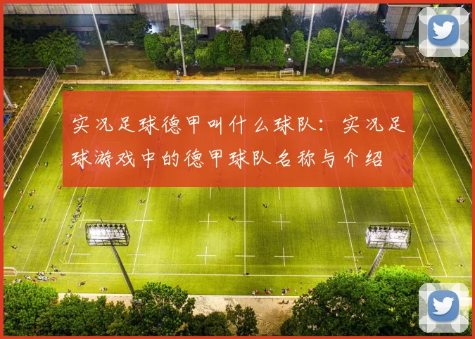 实况足球德甲叫什么球队：实况足球游戏中的德甲球队名称与介绍