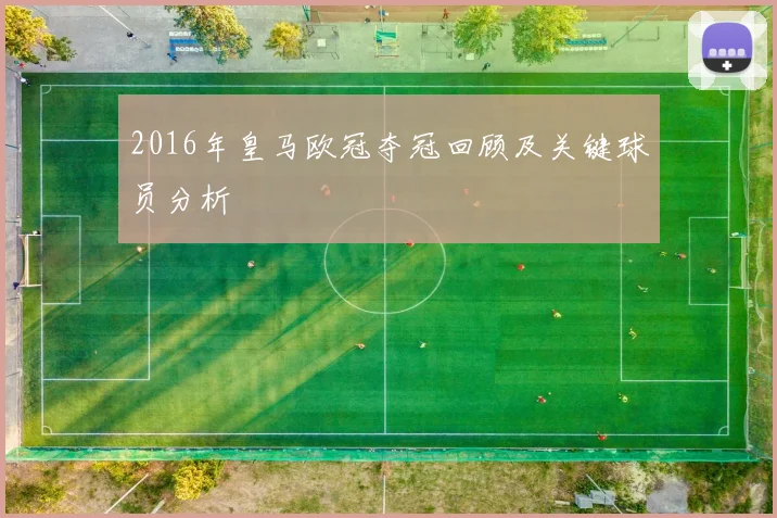 2016年皇马欧冠夺冠回顾及关键球员分析