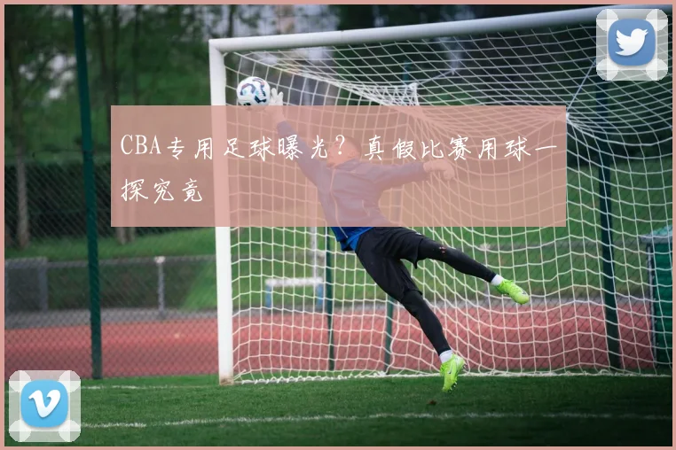 CBA专用足球曝光？真假比赛用球一探究竟