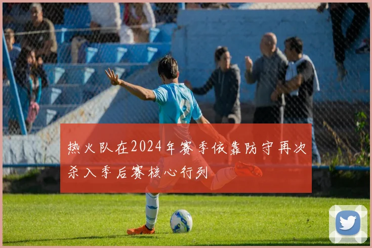 热火队在2024年赛季依靠防守再次杀入季后赛核心行列