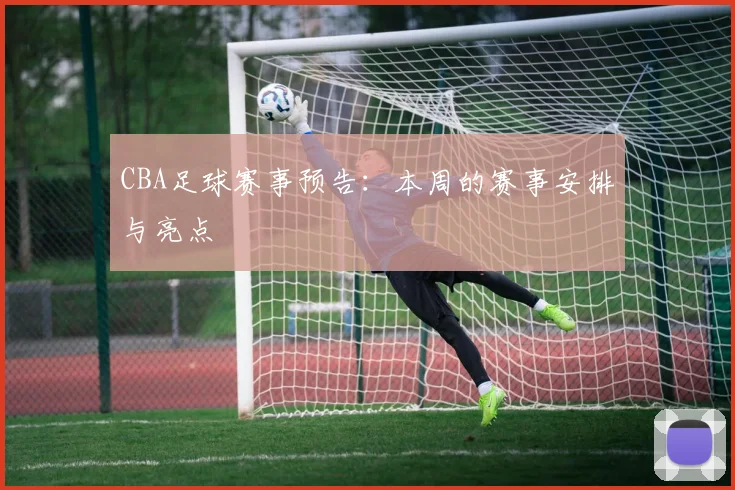CBA足球赛事预告：本周的赛事安排与亮点