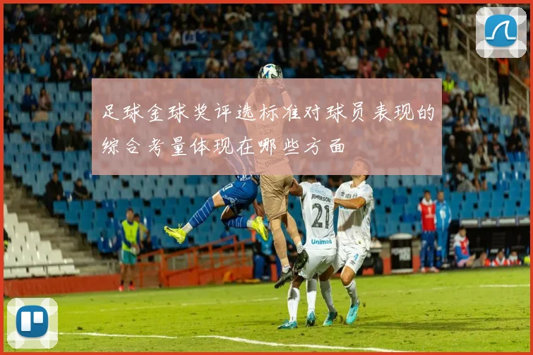 足球金球奖评选标准对球员表现的综合考量体现在哪些方面