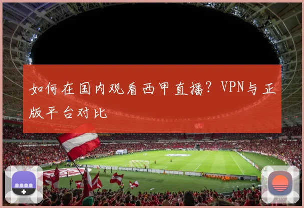如何在国内观看西甲直播？VPN与正版平台对比