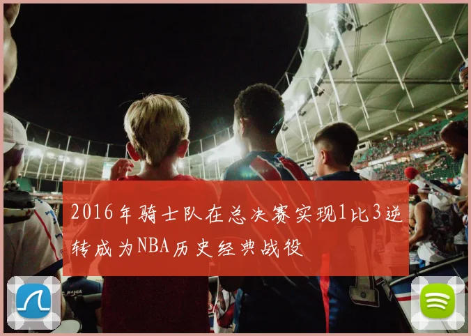 2016年骑士队在总决赛实现1比3逆转成为NBA历史经典战役